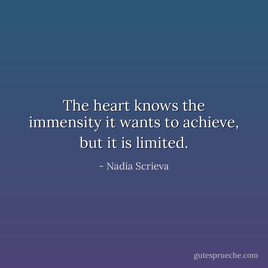 The heart knows the immensity it wants to achieve, but it is limited. - Nadia Scrieva