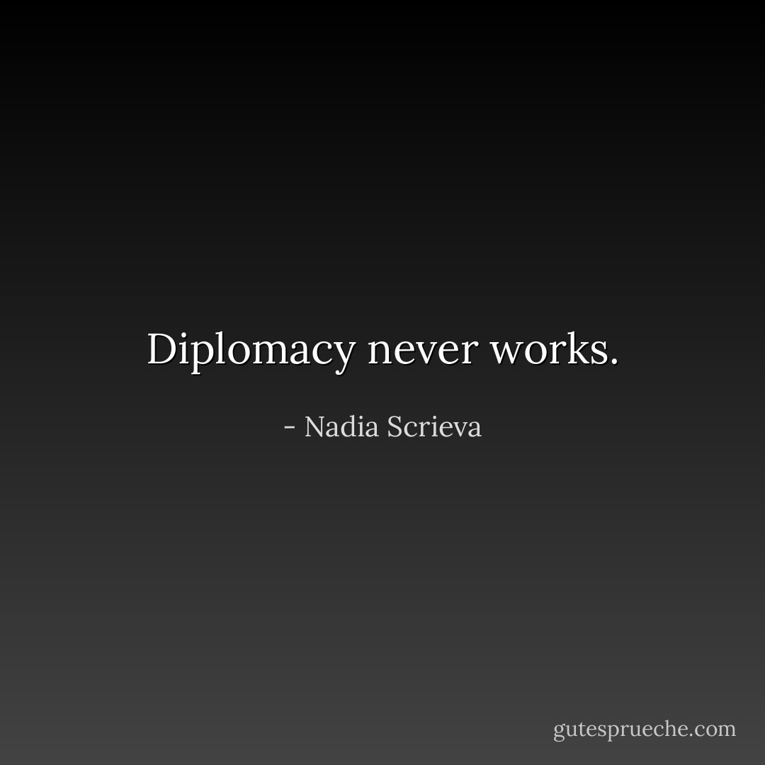 Diplomacy never works. - Nadia Scrieva