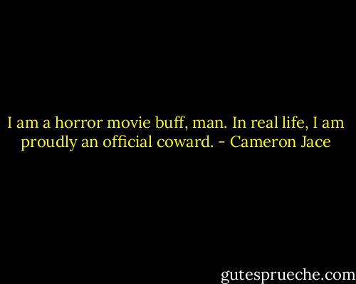 I am a horror movie buff, man. In real life, I am proudly an official coward. - Cameron Jace