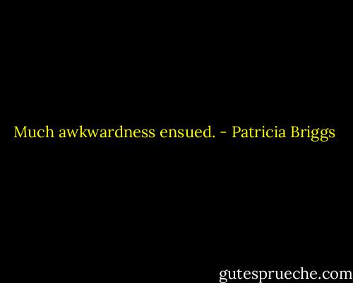 Much awkwardness ensued. - Patricia Briggs