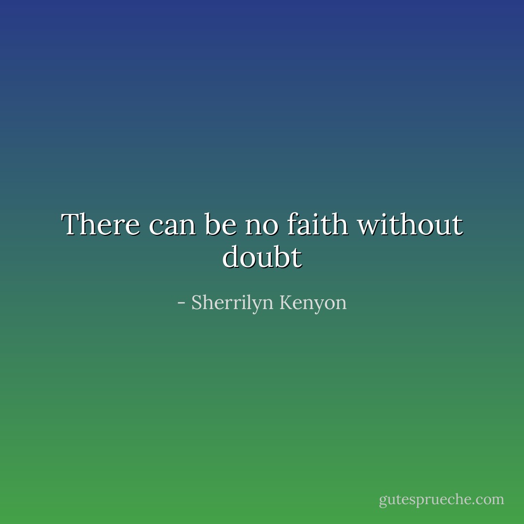 There can be no faith without doubt - Sherrilyn Kenyon
