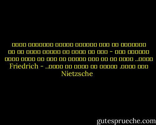 ابتداءً من تلك اللحظة ستغدو كتاباتي كلها صنارات صيد - لعل لي خبرة في الصيد أكثر من أي كان؟.. وإذا ما لم يكن هنالك من صيد قد حصل، فذلك ليس ذنبي. السمك هو الذي لا يوجد.. - Friedrich Nietzsche
