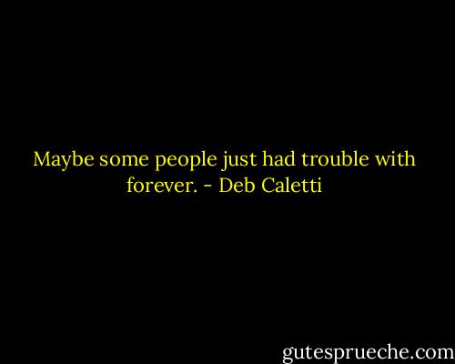 Maybe some people just had trouble with forever. - Deb Caletti