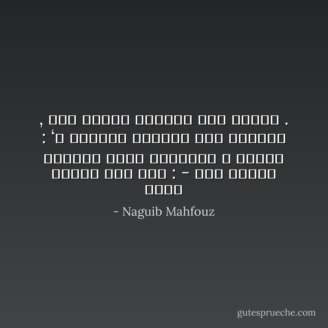 سألت الشيخ عبد ربه :<br />- كيف تنتهي المحنه التي نعانيها ؟<br />فأجاب :<br />‘ن خلرجنا سالمين فهي الرحمه , وإن خرجنا هالكين فهو العدل . - Naguib Mahfouz