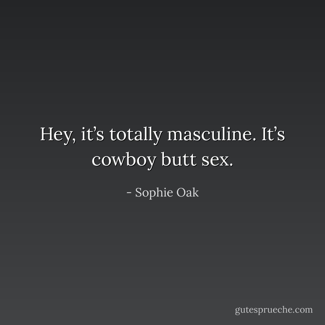 Hey, it’s totally masculine. It’s cowboy butt sex. - Sophie Oak