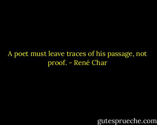 A poet must leave traces of his passage, not proof. - René Char