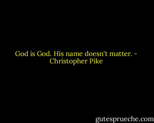 God is God. His name doesn't matter. - Christopher Pike