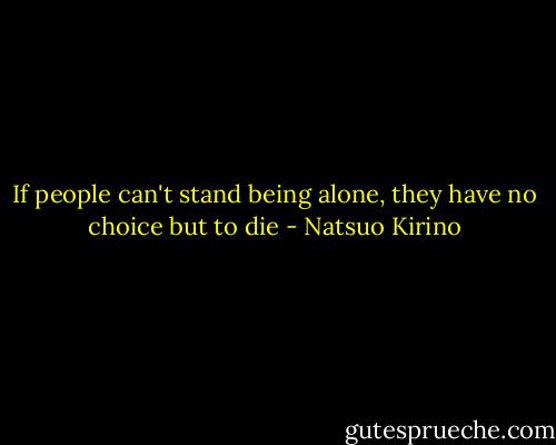 If people can't stand being alone, they have no choice but to die - Natsuo Kirino