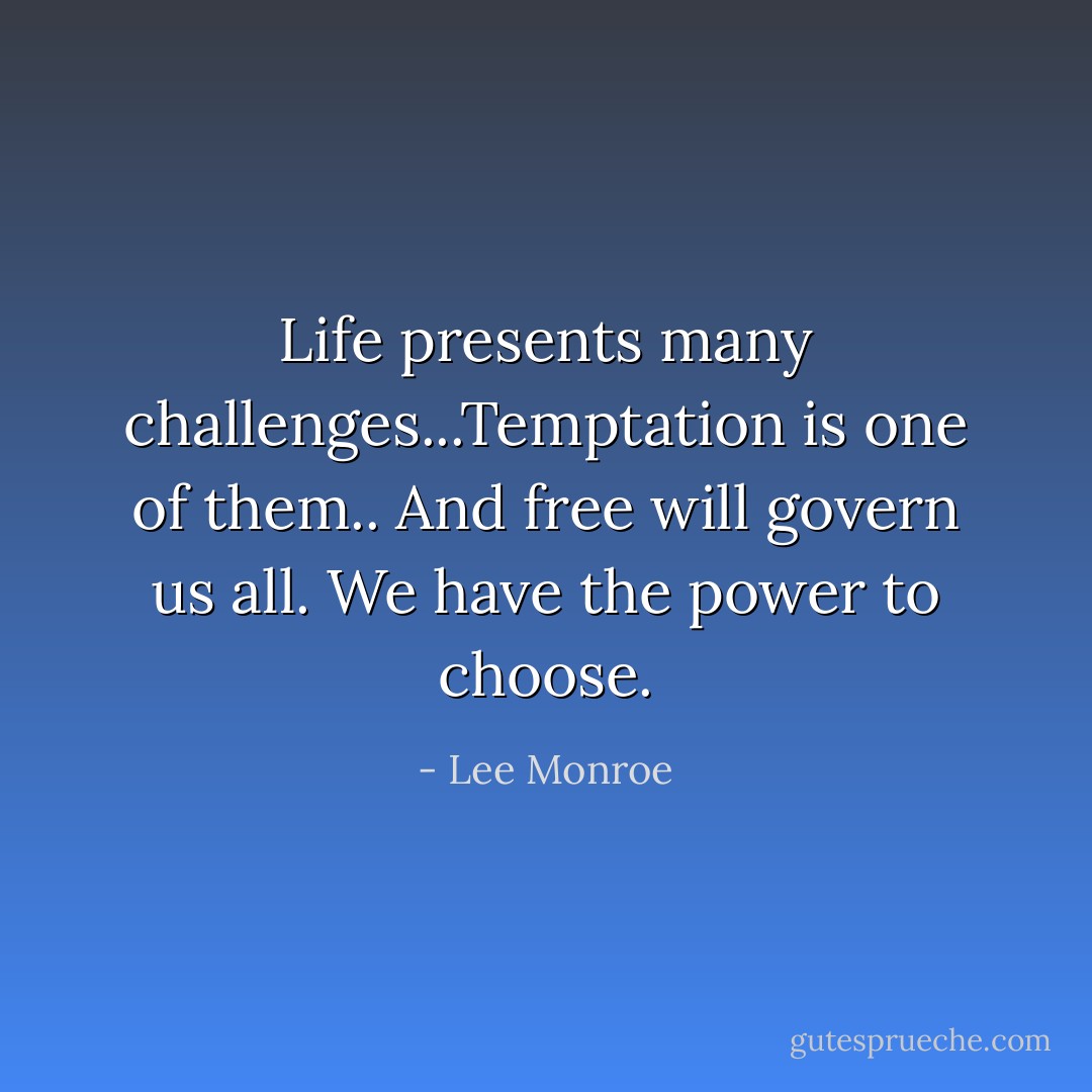 Life presents many challenges...Temptation is one of them.. And free will govern us all. We have the power to choose. - Lee Monroe