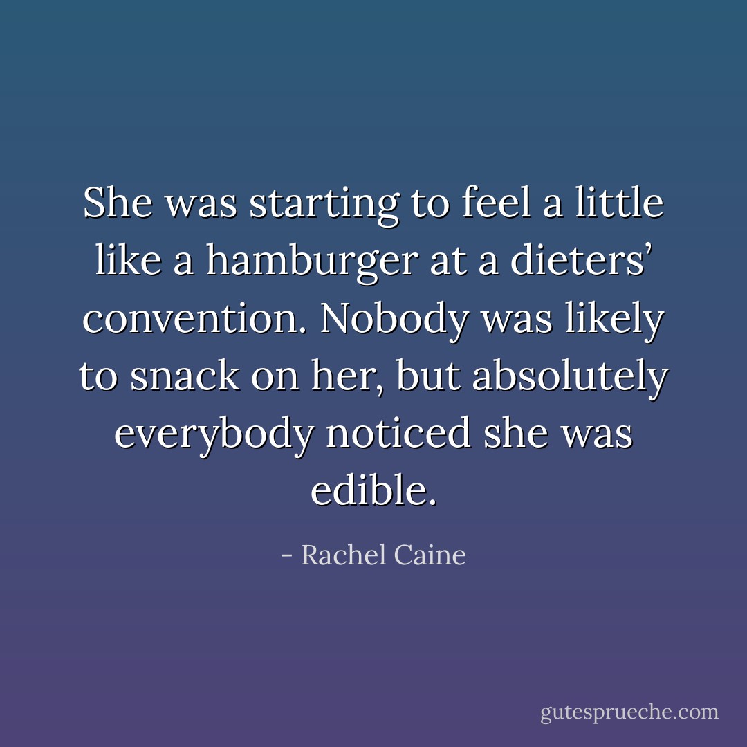 She was starting to feel a little like a hamburger at a dieters’ convention. Nobody was likely to snack on her, but absolutely everybody noticed she was edible. - Rachel Caine