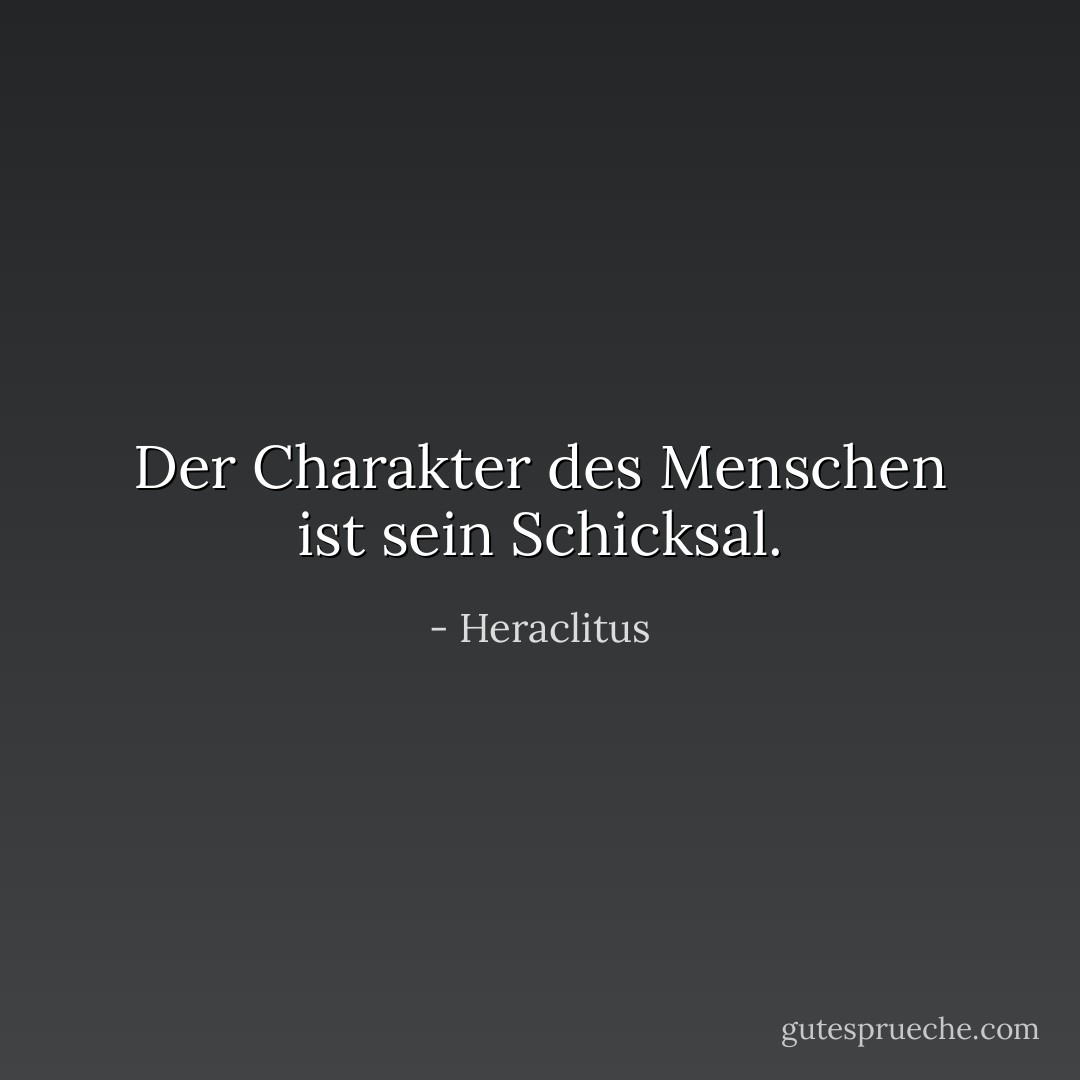 Der Charakter des Menschen ist sein Schicksal. - Heraclitus<