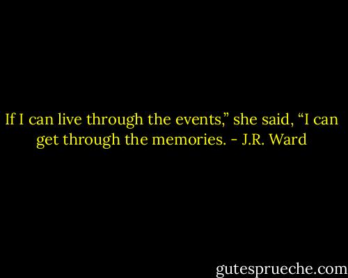 If I can live through the events,” she said, “I can get through the memories. - J.R. Ward