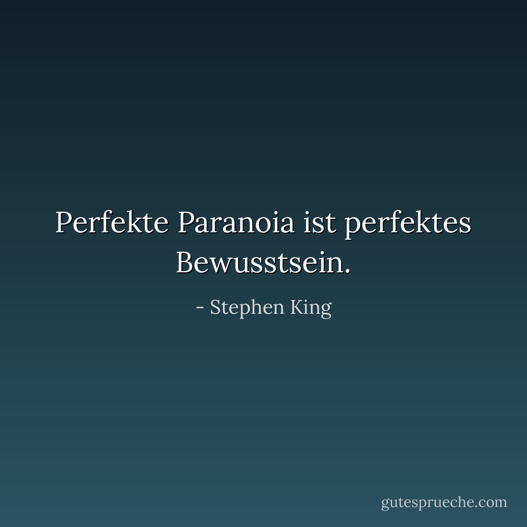 Perfekte Paranoia ist perfektes Bewusstsein. - Stephen King<