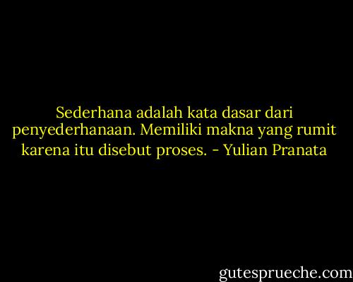 Sederhana adalah kata dasar dari penyederhanaan. Memiliki makna yang rumit karena itu disebut proses. - Yulian Pranata