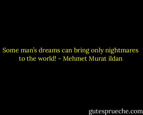 Some man’s dreams can bring only nightmares to the world! - Mehmet Murat ildan