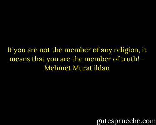 If you are not the member of any religion, it means that you are the member of truth! - Mehmet Murat ildan