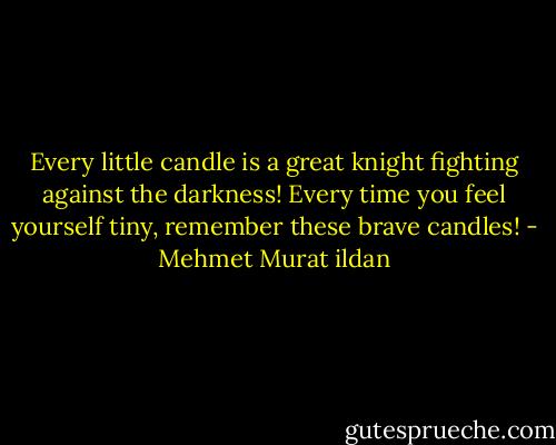 Every little candle is a great knight fighting against the darkness! Every time you feel yourself tiny, remember these brave candles! - Mehmet Murat ildan