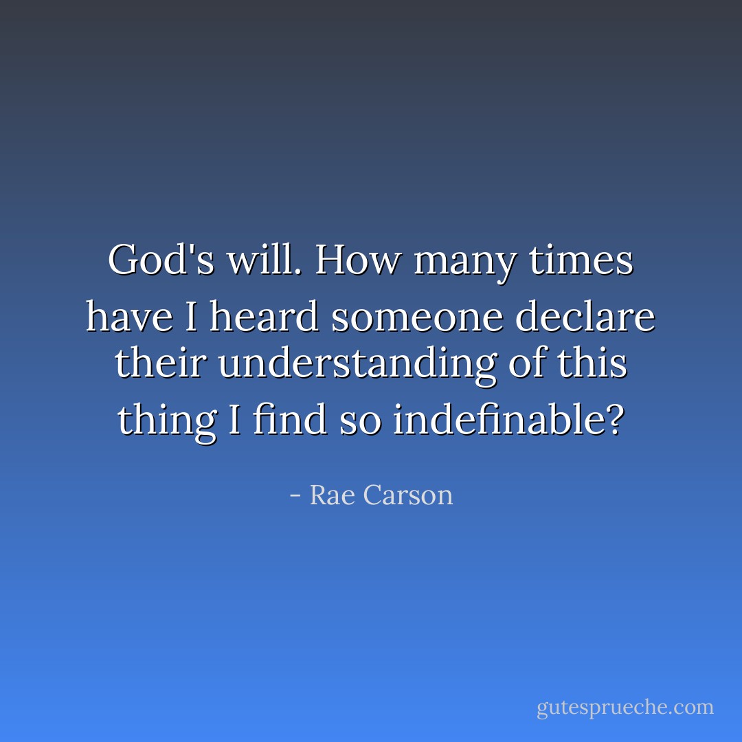 <i>God's will.</i> How many times have I heard someone declare their understanding of this thing I find so indefinable? - Rae Carson