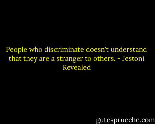 People who discriminate doesn't understand that they are a stranger to others. - Jestoni Revealed