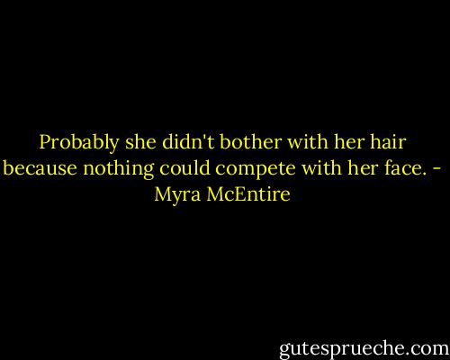 Probably she didn't bother with her hair because nothing could compete with her face. - Myra McEntire