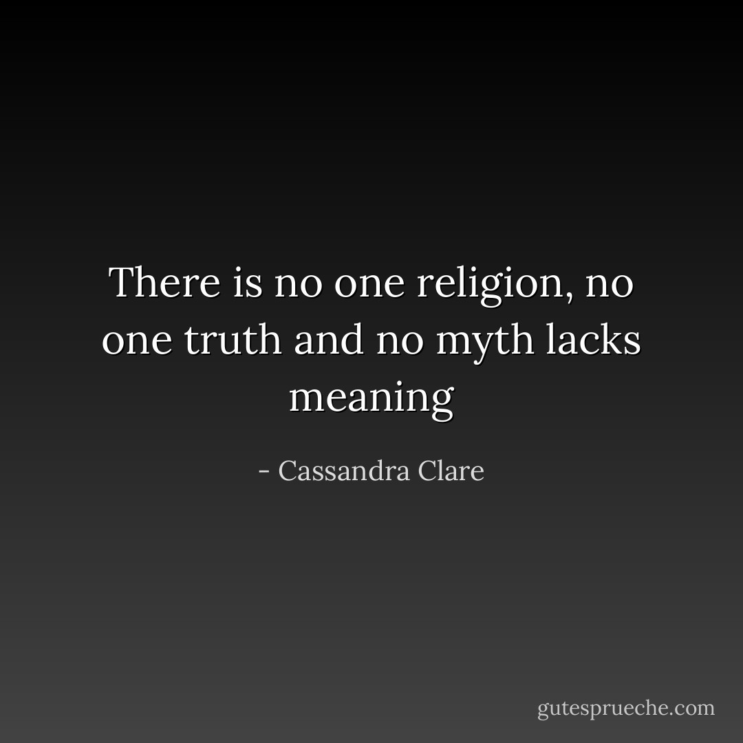There is no one religion, no one truth and no myth lacks meaning - Cassandra Clare