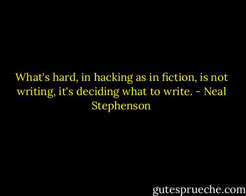 What's hard, in hacking as in fiction, is not writing, it's deciding what to write. - Neal Stephenson