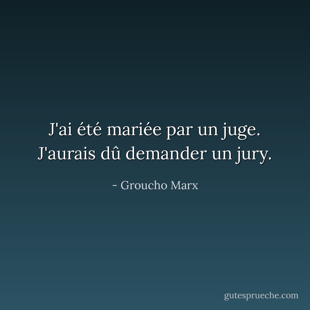 J'ai été mariée par un juge. J'aurais dû demander un jury. - Groucho Marx