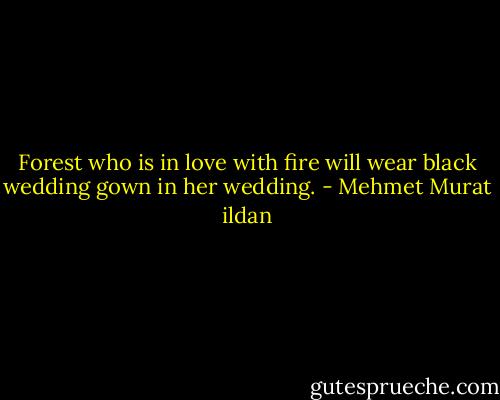 Forest who is in love with fire will wear black wedding gown in her wedding. - Mehmet Murat ildan