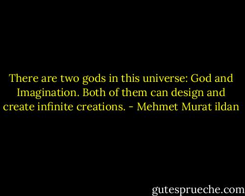 There are two gods in this universe: God and Imagination. Both of them can design and create infinite creations. - Mehmet Murat ildan