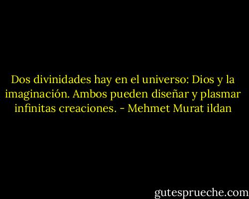 Dos divinidades hay en el universo: Dios y la imaginación. Ambos pueden diseñar y plasmar infinitas creaciones. - Mehmet Murat ildan