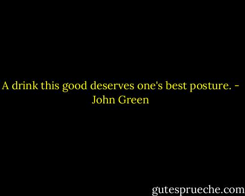 A drink this good deserves one's best posture. - John Green