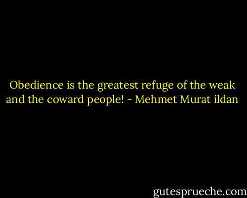Obedience is the greatest refuge of the weak and the coward people! - Mehmet Murat ildan