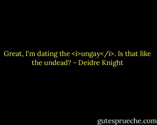 Great, I'm dating the <i>ungay</i>. Is that like the undead? - Deidre Knight