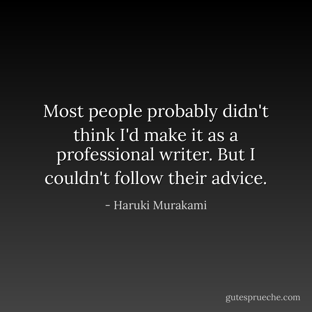 Most people probably didn't think I'd make it as a professional writer. But I couldn't follow their advice. - Haruki Murakami