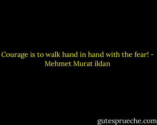Courage is to walk hand in hand with the fear! - Mehmet Murat ildan