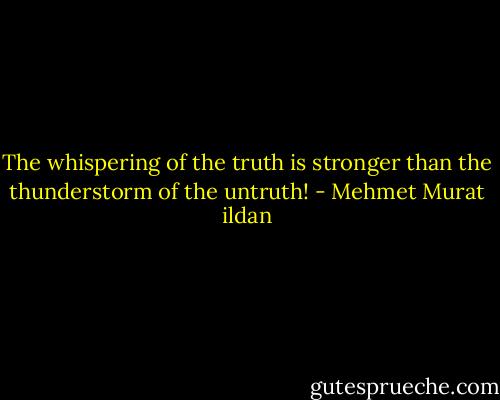 The whispering of the truth is stronger than the thunderstorm of the untruth! - Mehmet Murat ildan