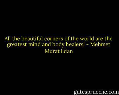 All the beautiful corners of the world are the greatest mind and body healers! - Mehmet Murat ildan