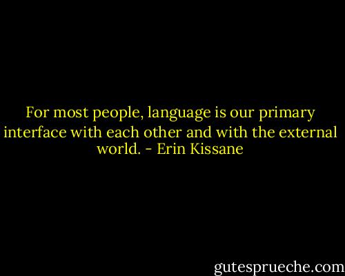 For most people, language is our primary interface with each other and with the external world. - Erin Kissane