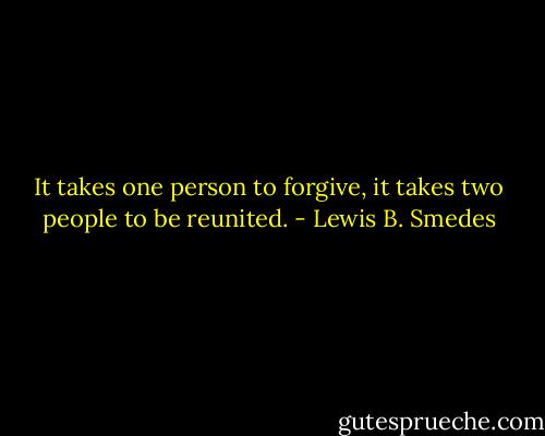 It takes one person to forgive, it takes two people to be reunited. - Lewis B. Smedes