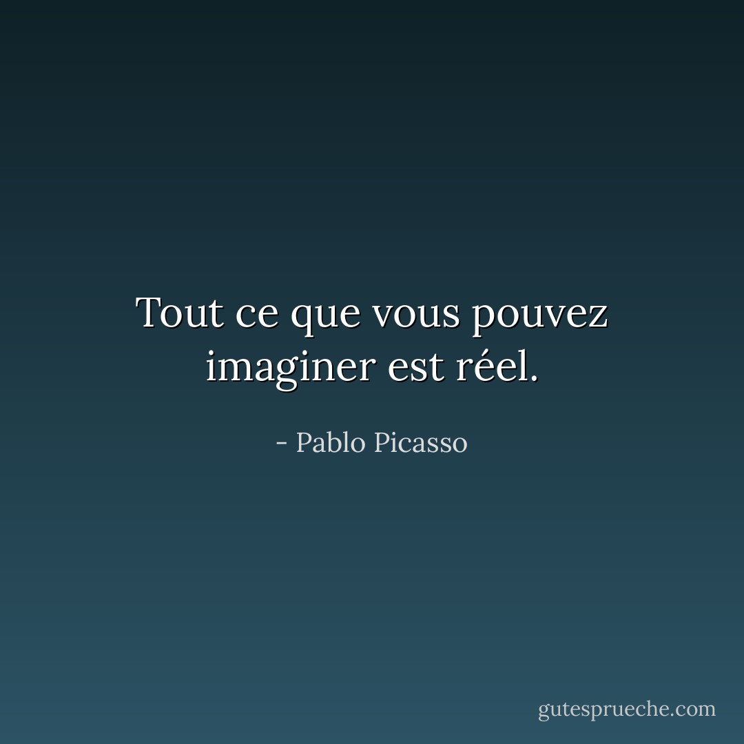 Tout ce que vous pouvez imaginer est réel. - Pablo Picasso
