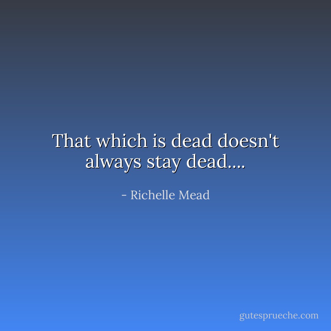 That which is dead doesn't always stay dead.... - Richelle Mead