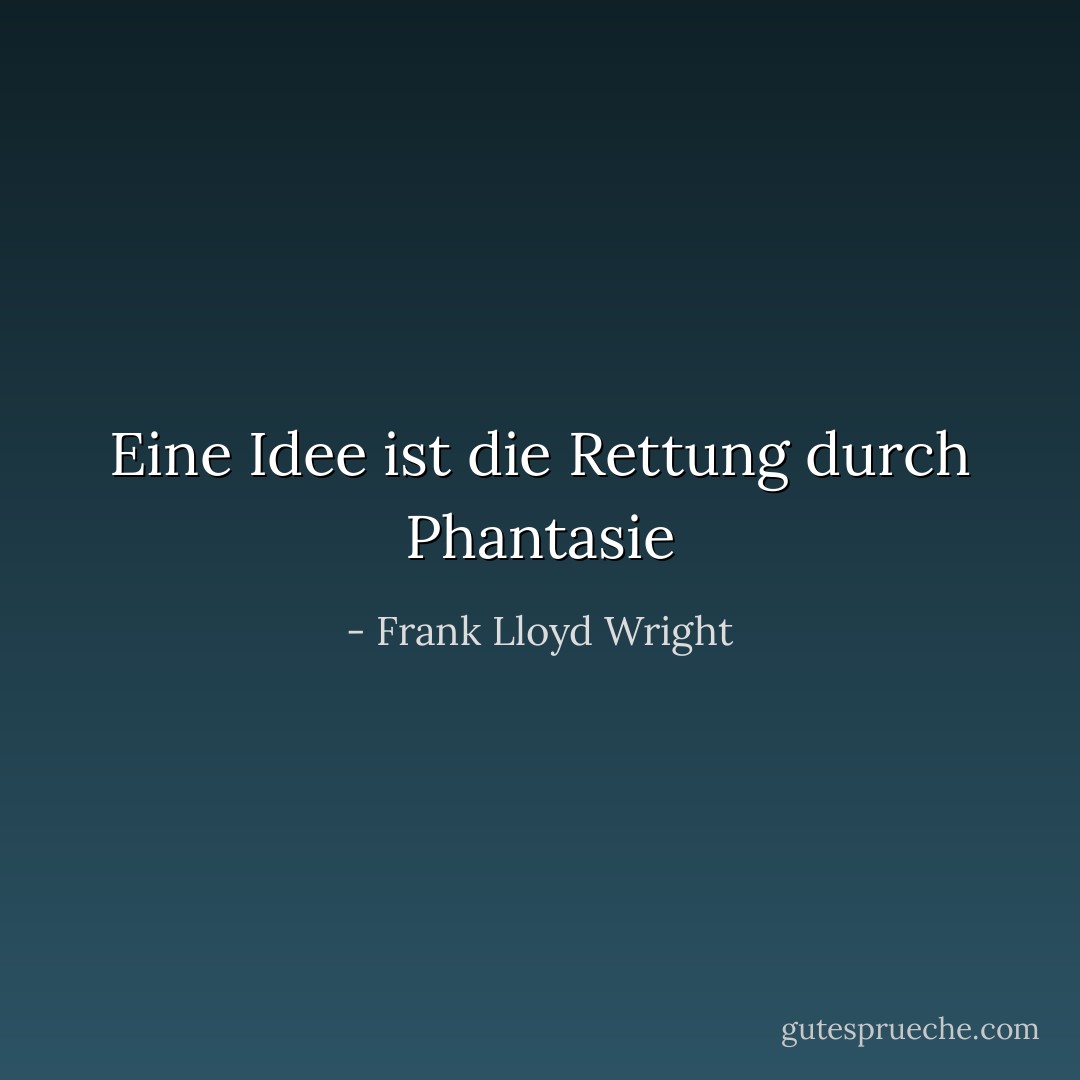 Eine Idee ist die Rettung durch Phantasie - Frank Lloyd Wright<