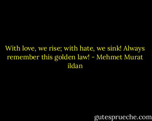 With love, we rise; with hate, we sink! Always remember this golden law! - Mehmet Murat ildan