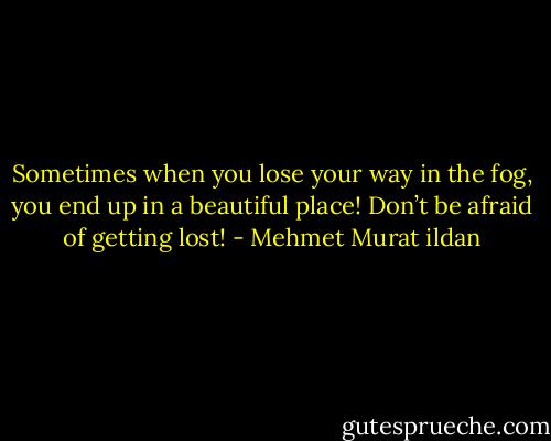 Sometimes when you lose your way in the fog, you end up in a beautiful place! Don’t be afraid of getting lost! - Mehmet Murat ildan