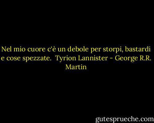 Nel mio cuore c'è un debole per storpi, bastardi e cose spezzate.<br /><br />Tyrion Lannister - George R.R. Martin