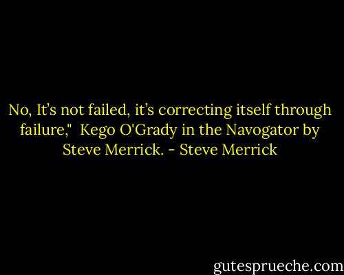 No, It’s not failed, it’s correcting itself through failure," <br />Kego O'Grady in the Navogator by Steve Merrick. - Steve Merrick