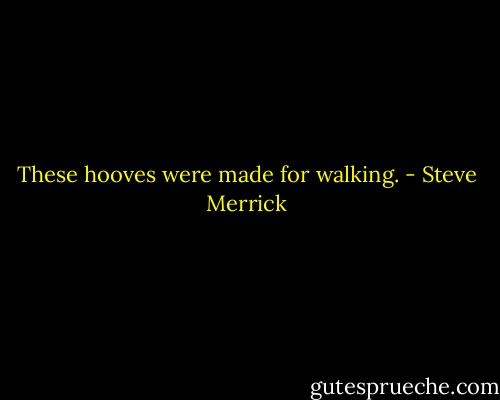 These hooves were made for walking. - Steve Merrick