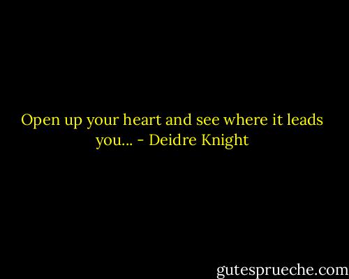 Open up your heart and see where it leads you... - Deidre Knight