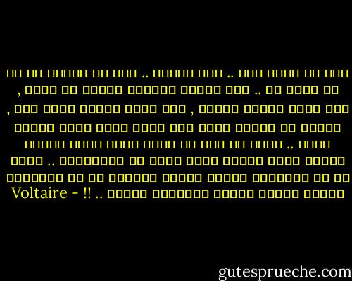 يجب أن تفكر أنت .. فكر لنفسك .. يجب أن تتشكك فى كل ما يقال لك .. إذا أخطأت فلأننى حاولت أن أعرف , إذا عرفت فإننى أخطىء , لأن الذى عرفته قليل جدا , والذى لا أعرفه كثير جدا ولأن عقلى صغير ووقتى قصير .. ولكن لا يهم ما الذى فهمت وكيف أخطأت المهم أننى حاولت وسوف أمضى فى المحاولة .. وخير لى أن يشنقونى لأننى حاولت فأخطأت من أن يتوجونى لأننى ماطلت وكذبت وانخدعت وخدعت .. !! - Voltaire
