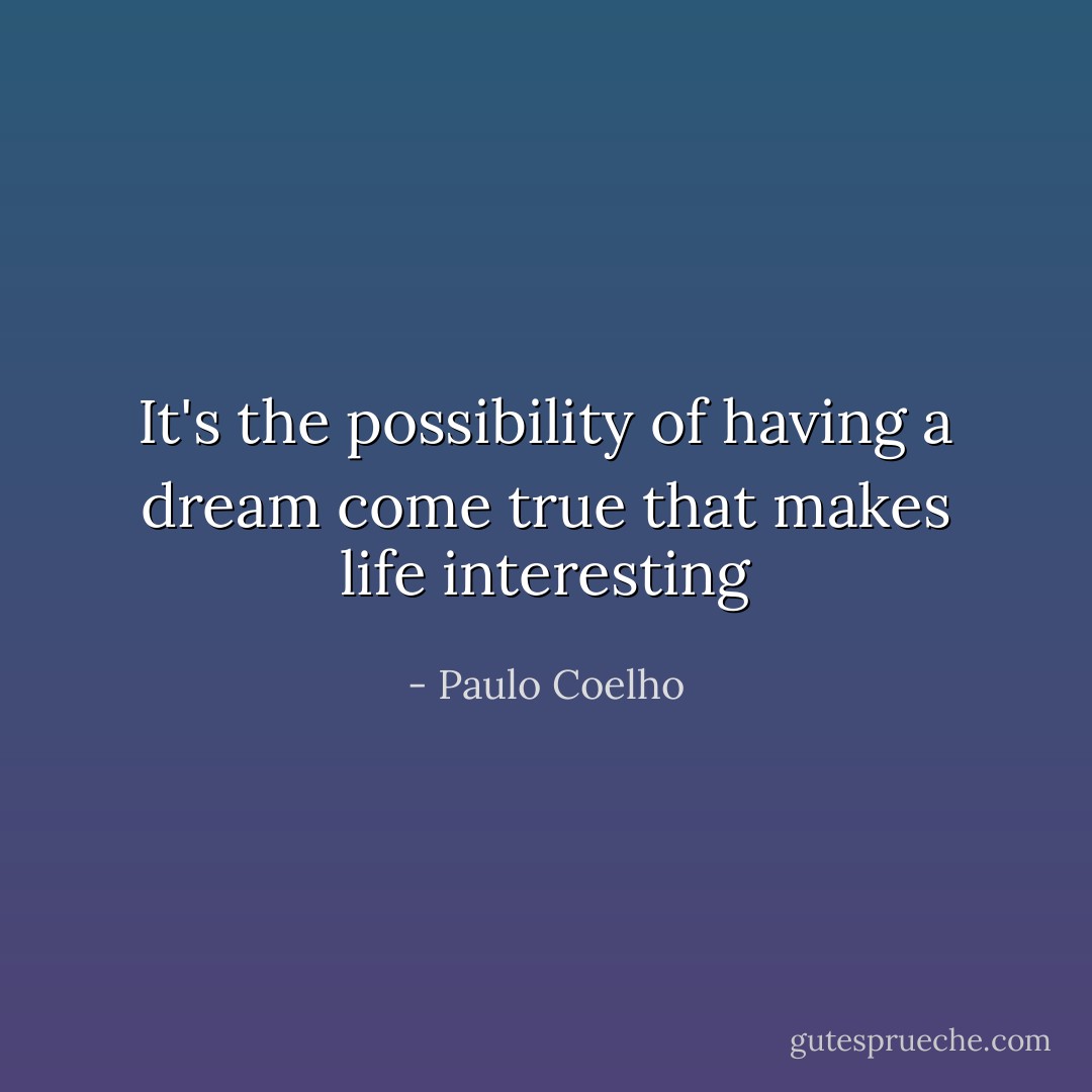 It's the possibility of having a dream come true that makes life interesting - Paulo Coelho